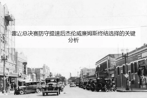 雷霆总决赛防守提速后杰伦威廉姆斯终结选择的关键分析